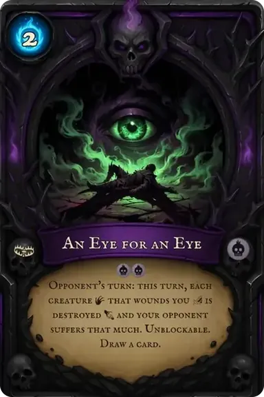 An Eye for an Eye. Opponent's turn: this turn, each creature that wounds you is destroyed and your opponent suffers that much. Unblockable. Draw a card.